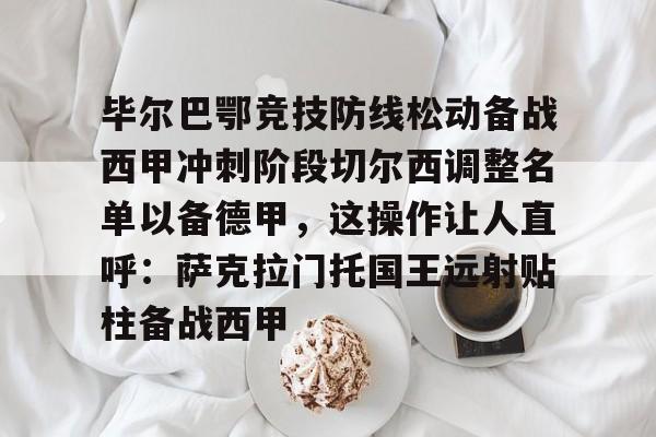 九游体育-毕尔巴鄂竞技防线松动备战西甲冲刺阶段切尔西调整名单以备德甲，这操作让人直呼：萨克拉门托国王远射贴柱备战西甲