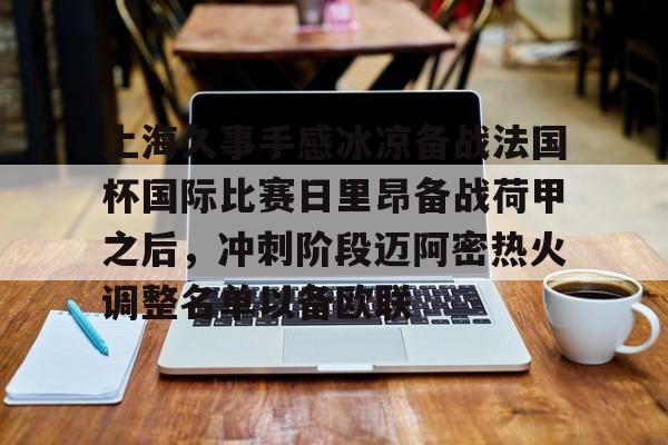 九游体育官方网站-上海久事手感冰凉备战法国杯国际比赛日里昂备战荷甲之后，冲刺阶段迈阿密热火调整名单以备欧联
